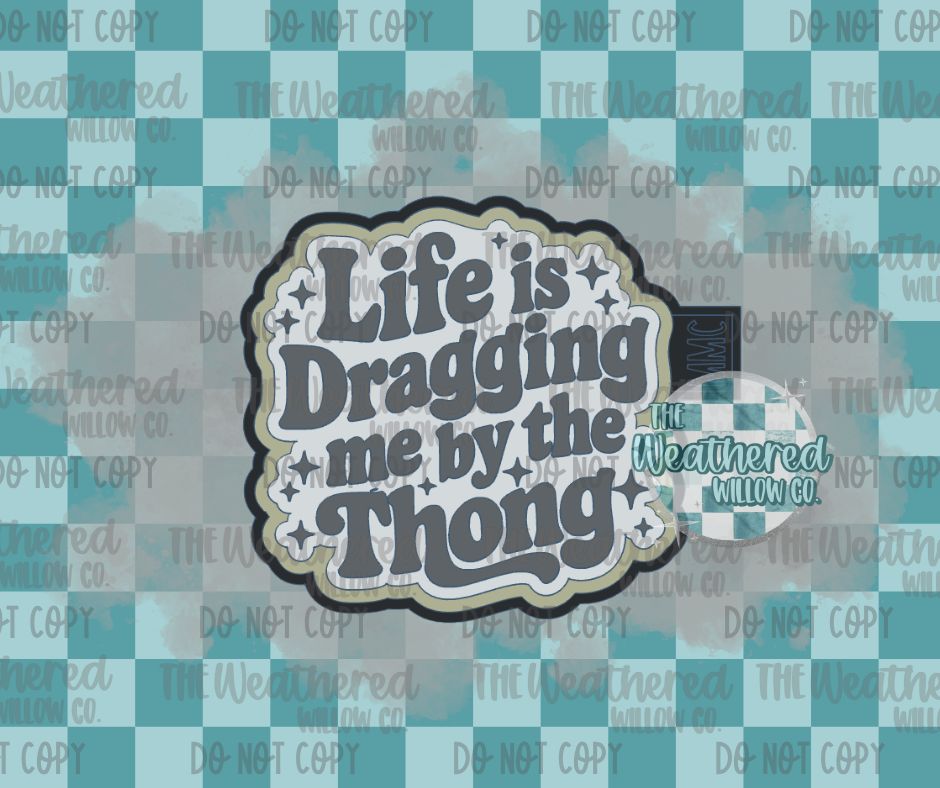 Life is dragging me by my thong - Silicone Freshie Mold