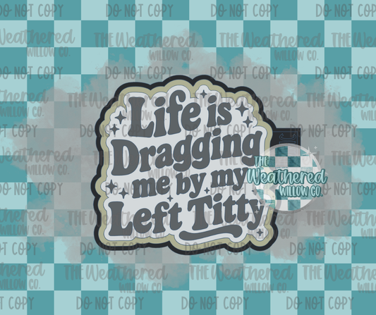 Life is dragging me by my left titty - Silicone Freshie Mold
