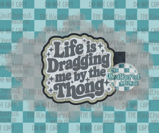 Life is dragging me by my thong - Silicone Freshie Mold