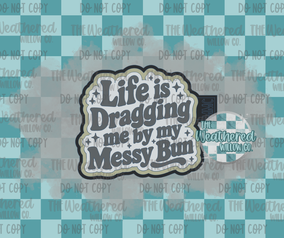 Life is dragging me by my messy bun - Silicone Freshie Mold