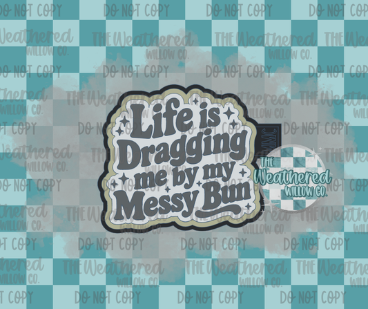 Life is dragging me by my messy bun - Silicone Freshie Mold