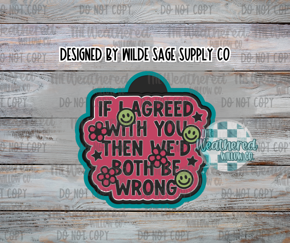 If I agreed with you, then we'd both be wrong - Silicone Freshie Mold