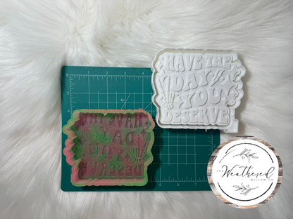 Have the day you deserve - Silicone Freshie Mold