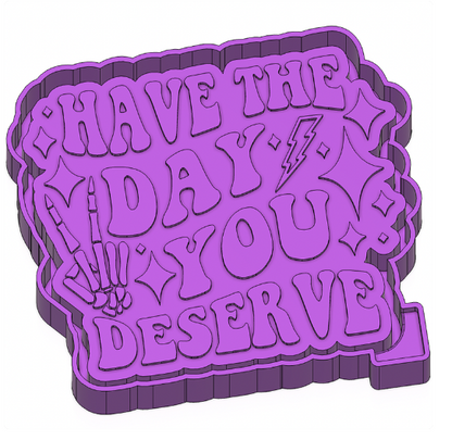 Have the day you deserve - Silicone Freshie Mold